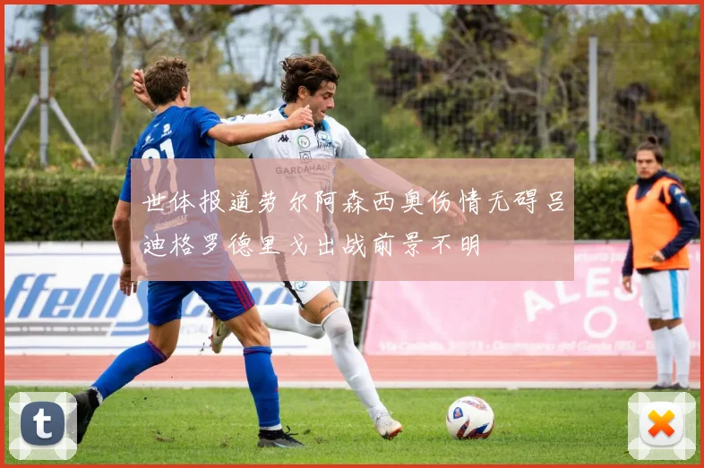 世体报道劳尔阿森西奥伤情无碍吕迪格罗德里戈出战前景不明