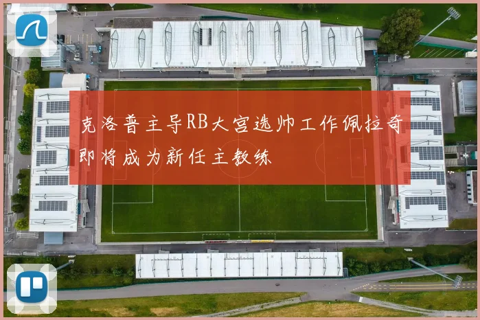 克洛普主导RB大宫选帅工作佩拉奇即将成为新任主教练