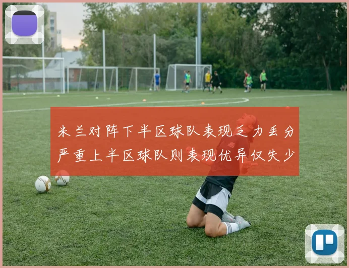 米兰对阵下半区球队表现乏力丢分严重上半区球队则表现优异仅失少量分数