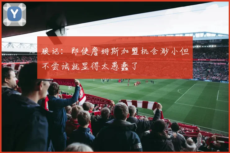 狼记：即使詹姆斯加盟机会渺小但不尝试就显得太愚蠢了